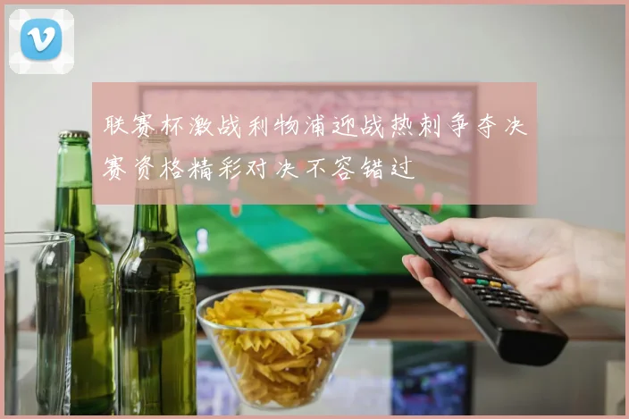 联赛杯激战利物浦迎战热刺争夺决赛资格精彩对决不容错过